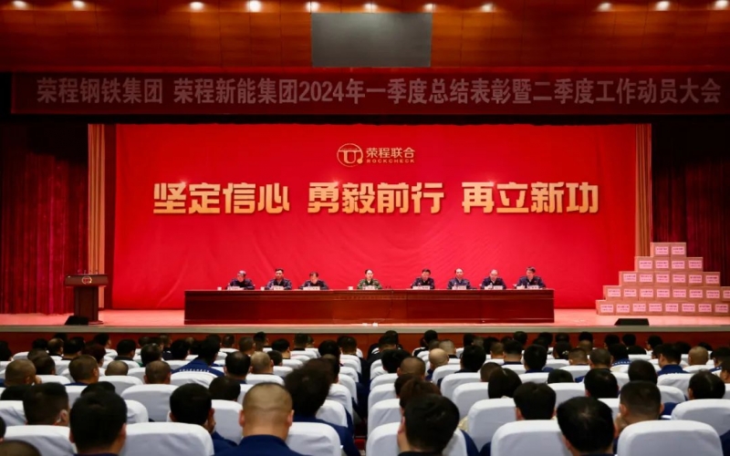 堅定信心 勇毅前行 再立新功！榮程鋼鐵集團、新能集團召開一季度總結表彰暨二季度工作動員大會